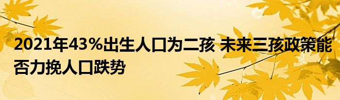 2021年43%出生人口為二孩 未來(lái)三孩政策能否力挽人口跌勢(shì)