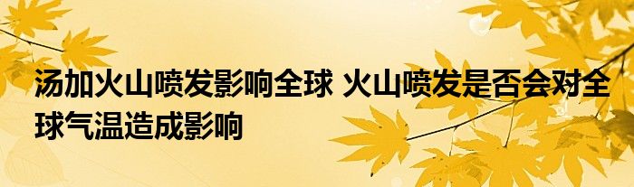 湯加火山噴發(fā)影響全球 火山噴發(fā)是否會對全球氣溫造成影響