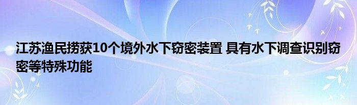 江蘇漁民撈獲10個(gè)境外水下竊密裝置 具有水下調(diào)查識(shí)別竊密等特殊功能