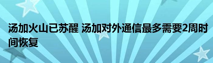 湯加火山已蘇醒 湯加對外通信最多需要2周時間恢復