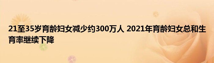 21至35歲育齡婦女減少約300萬人 2021年育齡婦女總和生育率繼續(xù)下降