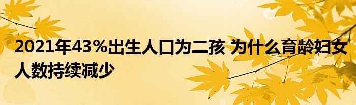 2021年43%出生人口為二孩 為什么育齡婦女人數(shù)持續(xù)減少