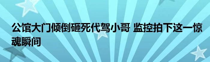 公館大門傾倒砸死代駕小哥 監(jiān)控拍下這一驚魂瞬間