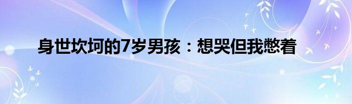 身世坎坷的7歲男孩：想哭但我憋著