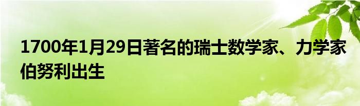 1700年1月29日著名的瑞士數(shù)學(xué)家、力學(xué)家伯努利出生