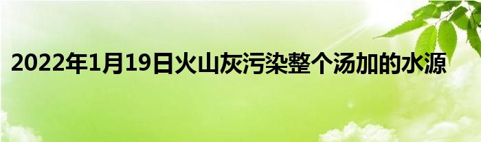 2022年1月19日火山灰污染整個湯加的水源