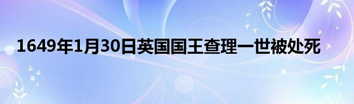 1649年1月30日英國國王查理一世被處死