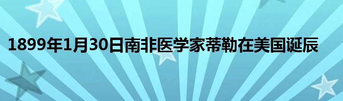 1899年1月30日南非醫(yī)學(xué)家蒂勒在美國誕辰