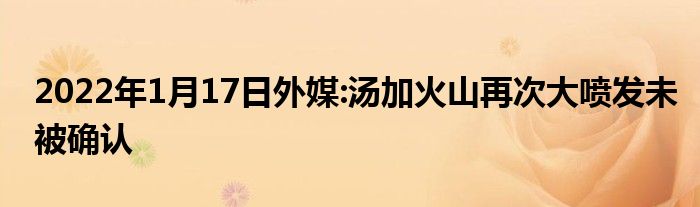 2022年1月17日外媒:湯加火山再次大噴發(fā)未被確認(rèn)