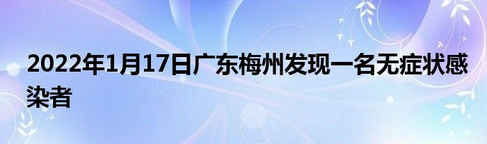 2022年1月17日廣東梅州發(fā)現(xiàn)一名無(wú)癥狀感染者