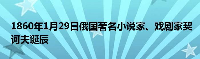 1860年1月29日俄國著名小說家、戲劇家契訶夫誕辰