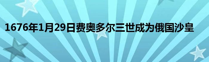 1676年1月29日費(fèi)奧多爾三世成為俄國沙皇