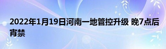 2022年1月19日河南一地管控升級 晚7點后宵禁