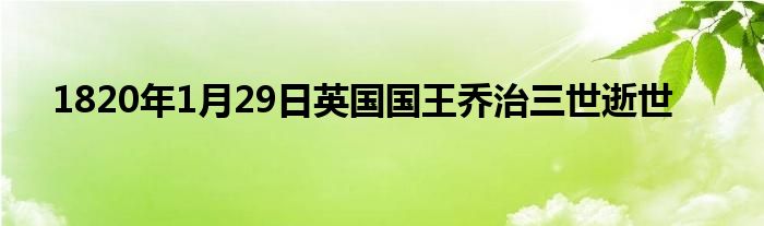 1820年1月29日英國國王喬治三世逝世