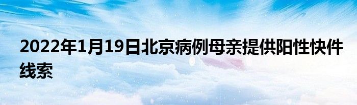 2022年1月19日北京病例母親提供陽(yáng)性快件線索