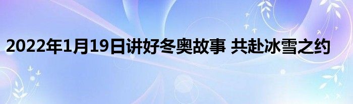 2022年1月19日講好冬奧故事 共赴冰雪之約