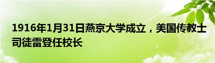 1916年1月31日燕京大學(xué)成立，美國傳教士司徒雷登任校長