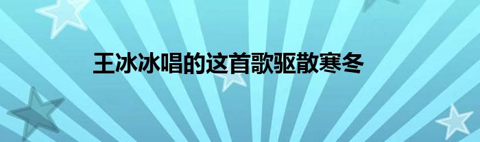 王冰冰唱的這首歌驅(qū)散寒冬