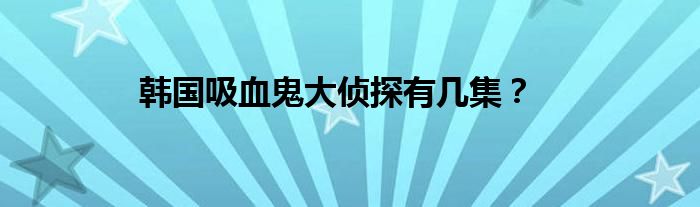 韓國(guó)吸血鬼大偵探有幾集？