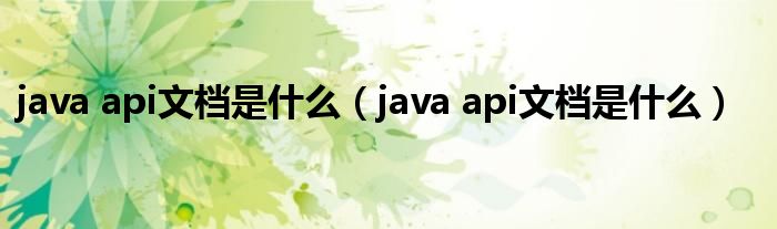 java api文檔是什么（java api文檔是什么）