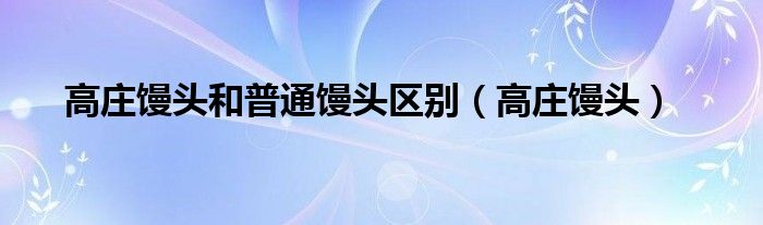 高莊饅頭和普通饅頭區(qū)別（高莊饅頭）