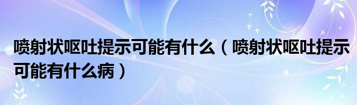 噴射狀嘔吐提示可能有什么（噴射狀嘔吐提示可能有什么?。?class='thumb lazy' /></a>
		    <header>
		<h2><a  href=