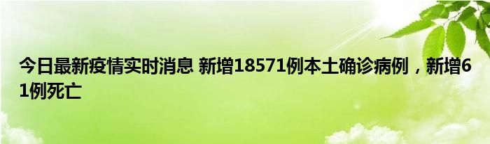 今日最新疫情實(shí)時(shí)消息 新增18571例本土確診病例，新增61例死亡