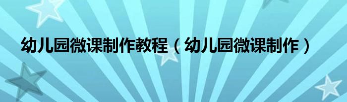 幼兒園微課制作教程（幼兒園微課制作）