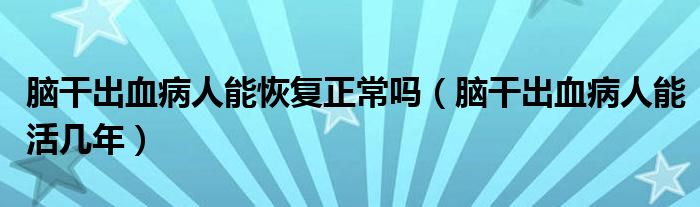 腦干出血病人能恢復(fù)正常嗎（腦干出血病人能活幾年）