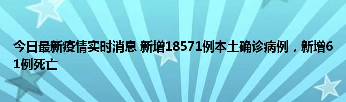 今日最新疫情實(shí)時(shí)消息 新增18571例本土確診病例，新增61例死亡