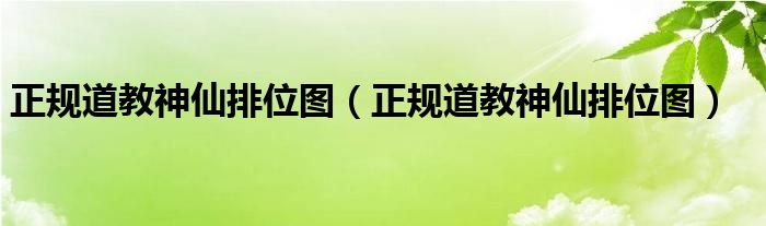 正規(guī)道教神仙排位圖（正規(guī)道教神仙排位圖）