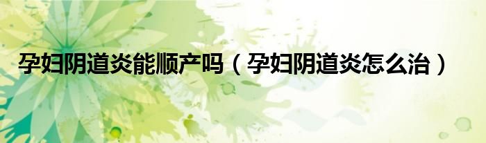 孕婦陰道炎能順產(chǎn)嗎（孕婦陰道炎怎么治）