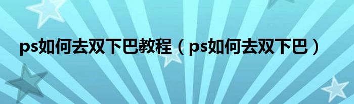 ps如何去雙下巴教程（ps如何去雙下巴）