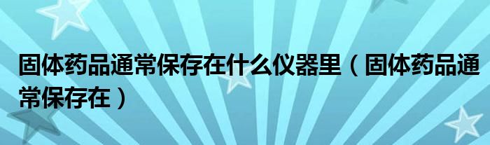 固體藥品通常保存在什么儀器里（固體藥品通常保存在）