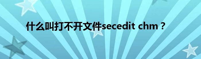 什么叫打不開文件secedit chm？