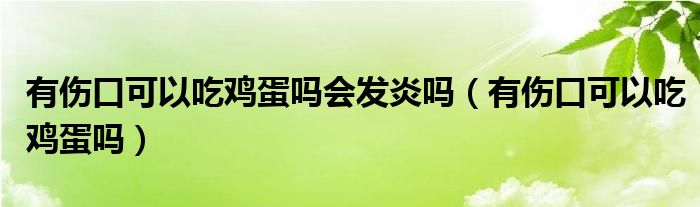 有傷口可以吃雞蛋嗎會發(fā)炎嗎（有傷口可以吃雞蛋嗎）