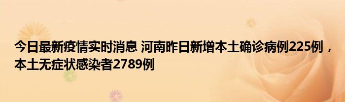 今日最新疫情實(shí)時(shí)消息 河南昨日新增本土確診病例225例，本土無(wú)癥狀感染者2789例