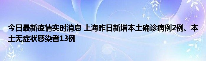 今日最新疫情實(shí)時(shí)消息 上海昨日新增本土確診病例2例、本土無(wú)癥狀感染者13例