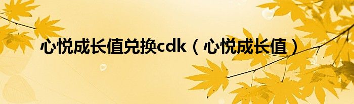 心悅成長(zhǎng)值兌換cdk（心悅成長(zhǎng)值）