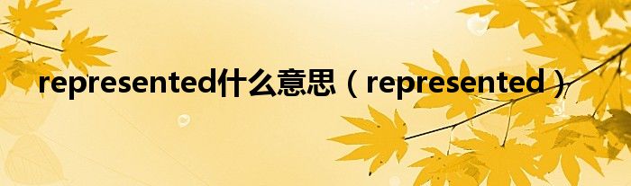 represented什么意思（represented）