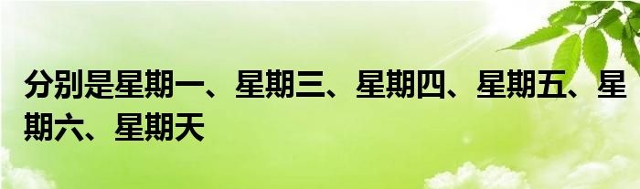 分別是星期一、星期三、星期四、星期五、星期六、星期天