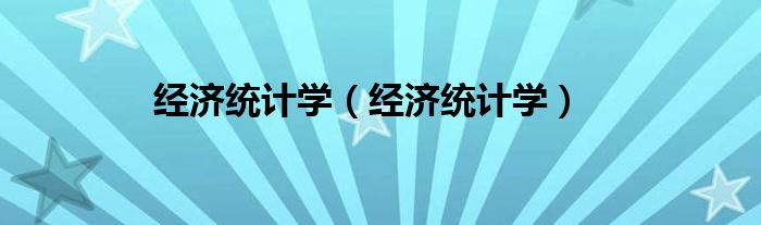 經(jīng)濟(jì)統(tǒng)計(jì)學(xué)（經(jīng)濟(jì)統(tǒng)計(jì)學(xué)）