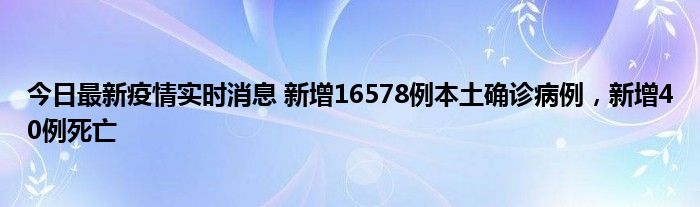 今日最新疫情實時消息 新增16578例本土確診病例，新增40例死亡