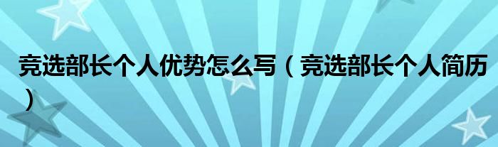 競(jìng)選部長(zhǎng)個(gè)人優(yōu)勢(shì)怎么寫（競(jìng)選部長(zhǎng)個(gè)人簡(jiǎn)歷）