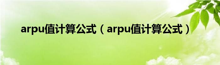 arpu值計算公式（arpu值計算公式）