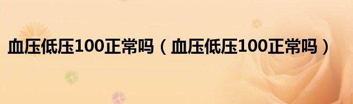 血壓低壓100正常嗎（血壓低壓100正常嗎）