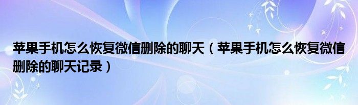 蘋果手機怎么恢復微信刪除的聊天（蘋果手機怎么恢復微信刪除的聊天記錄）