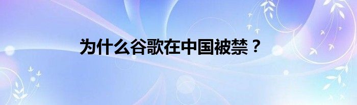 為什么谷歌在中國被禁？