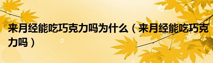 來(lái)月經(jīng)能吃巧克力嗎為什么（來(lái)月經(jīng)能吃巧克力嗎）