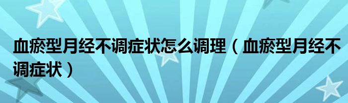 血瘀型月經(jīng)不調(diào)癥狀怎么調(diào)理（血瘀型月經(jīng)不調(diào)癥狀）